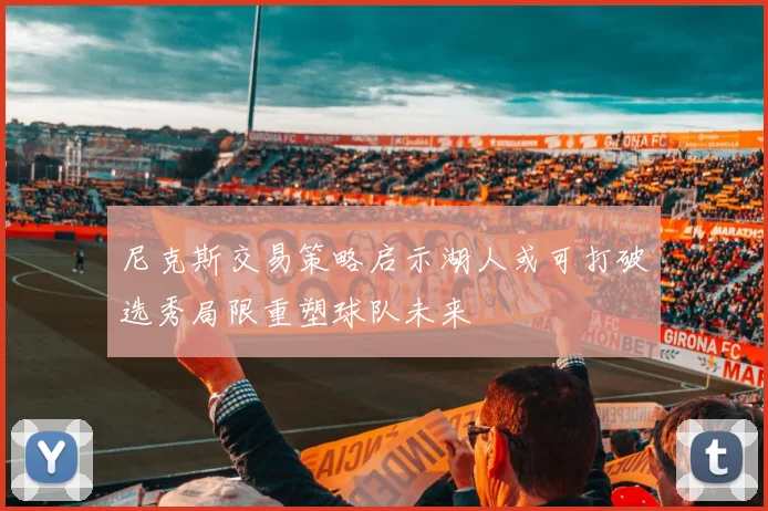 尼克斯交易策略启示湖人或可打破选秀局限重塑球队未来