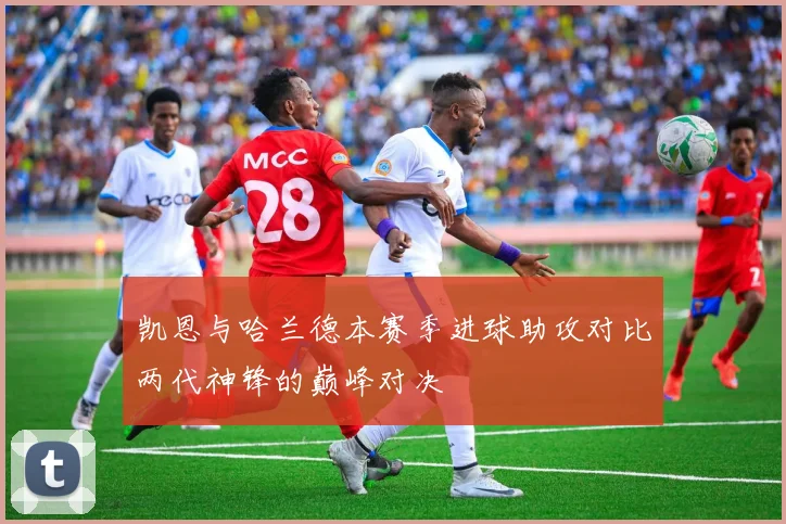 凯恩与哈兰德本赛季进球助攻对比两代神锋的巅峰对决