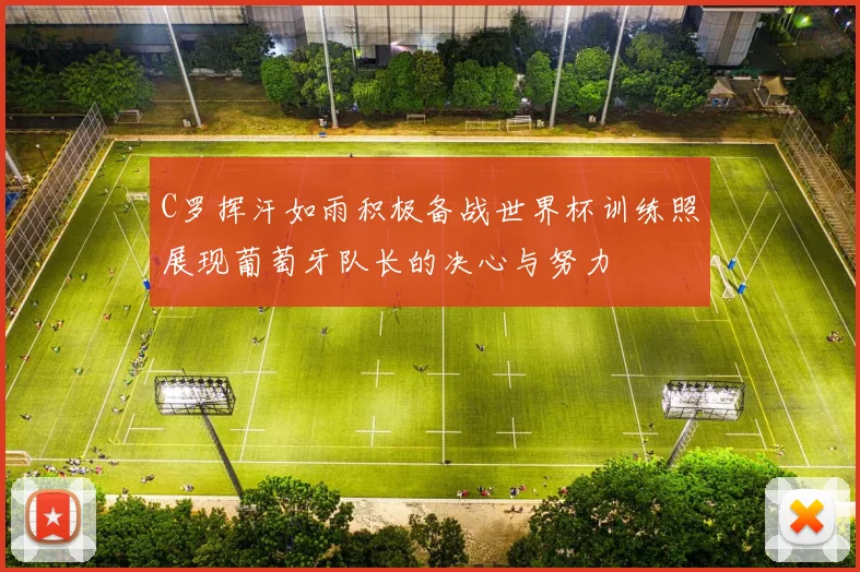 C罗挥汗如雨积极备战世界杯训练照展现葡萄牙队长的决心与努力