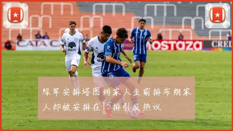 绿军安排塔图姆家人坐前排布朗家人却被安排在15排引发热议